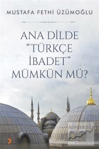 Ana Dilde ''Türkçe İbadet'' Mümkün mü?