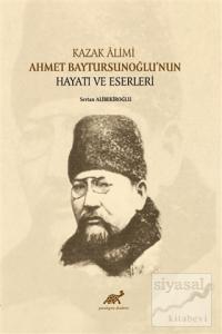 Kazak Alimi Ahmet Baytursunoğlu'nun Hayatı ve Eserleri