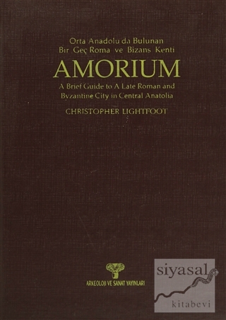Amorium - Orta Anadolu'da Bulunan Bir Geç Roma ve Bizans Kenti / A Brief Guide to A Late Roman and Byzantine City in Central Anatolia (Ciltli)