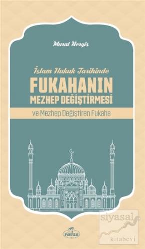 İslam Hukuk Tarihinde Fukahanın Mezhep Değiştirmesi ve Mezhep Değiştiren Fukaha