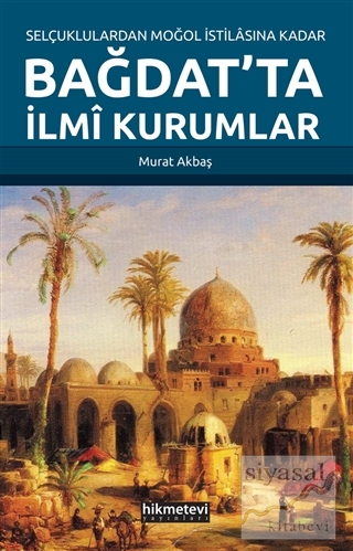 Selçuklulardan Moğol İstilasına Kadar Bağdat'ta İlmi Kurumlar Murat Ak